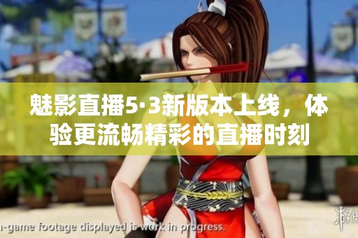 魅影直播5·3新版本上线，体验更流畅精彩的直播时刻