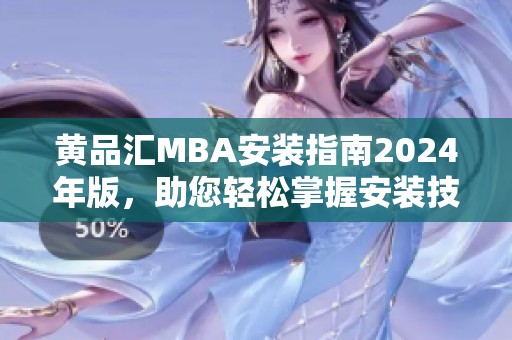 黄品汇MBA安装指南2024年版，助您轻松掌握安装技巧