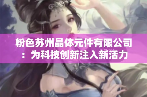 粉色苏州晶体元件有限公司：为科技创新注入新活力