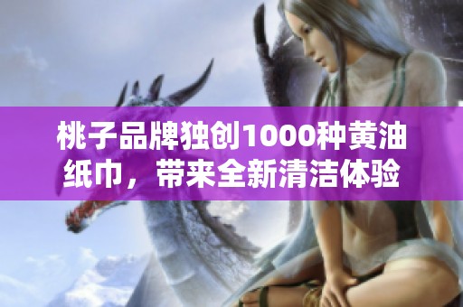 桃子品牌独创1000种黄油纸巾，带来全新清洁体验