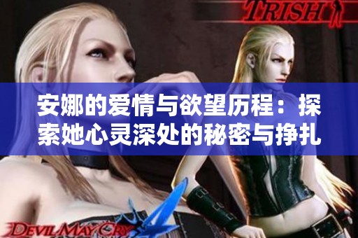 安娜的爱情与欲望历程：探索她心灵深处的秘密与挣扎
