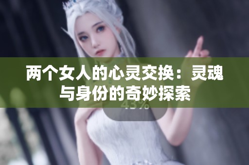 两个女人的心灵交换：灵魂与身份的奇妙探索