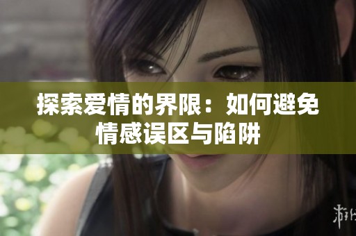 探索爱情的界限：如何避免情感误区与陷阱
