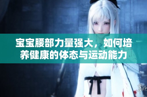 宝宝腰部力量强大，如何培养健康的体态与运动能力