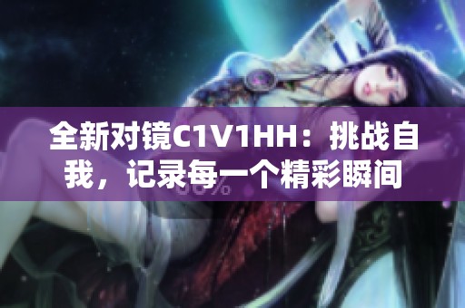 全新对镜C1V1HH：挑战自我，记录每一个精彩瞬间