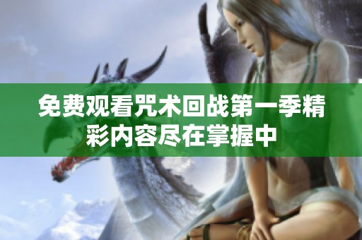 免费观看咒术回战第一季精彩内容尽在掌握中