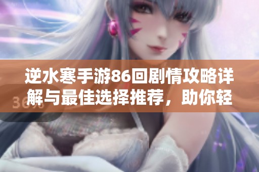 逆水寒手游86回剧情攻略详解与最佳选择推荐，助你轻松过关提升战力