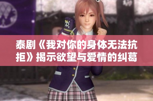 泰剧《我对你的身体无法抗拒》揭示欲望与爱情的纠葛