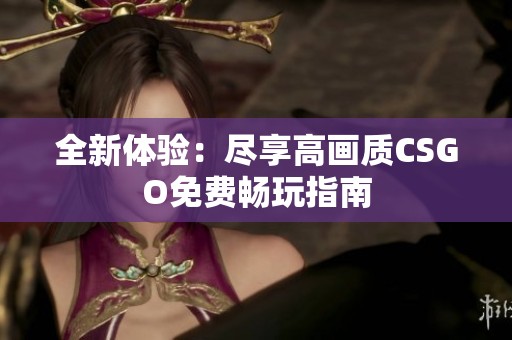 全新体验：尽享高画质CSGO免费畅玩指南