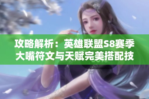 攻略解析：英雄联盟S8赛季大嘴符文与天赋完美搭配技巧详解