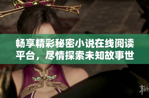 畅享精彩秘密小说在线阅读平台，尽情探索未知故事世界