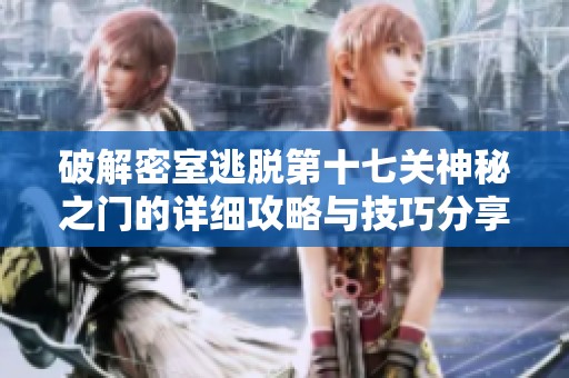 破解密室逃脱第十七关神秘之门的详细攻略与技巧分享 - 轩明游戏网