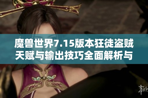 魔兽世界7.15版本狂徒盗贼天赋与输出技巧全面解析与实战策略分享