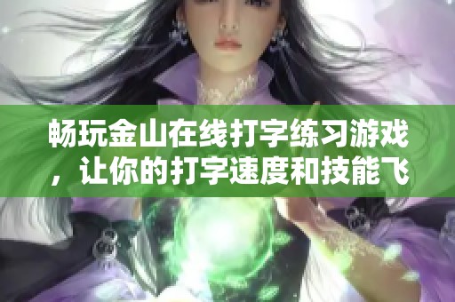 畅玩金山在线打字练习游戏，让你的打字速度和技能飞速提升！