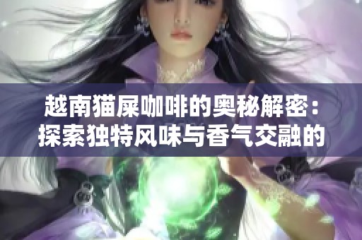 越南猫屎咖啡的奥秘解密：探索独特风味与香气交融的奇妙旅程