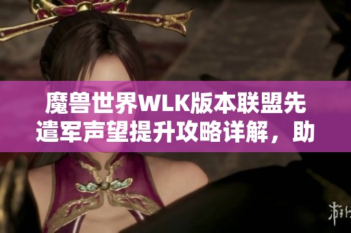 魔兽世界WLK版本联盟先遣军声望提升攻略详解，助你快速获取声望奖励