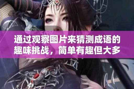 通过观察图片来猜测成语的趣味挑战，简单有趣但大多数人难以全猜正确