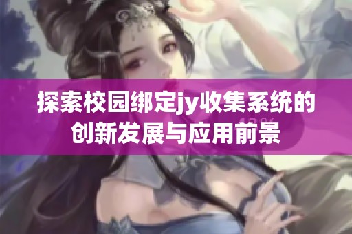 探索校园绑定jy收集系统的创新发展与应用前景