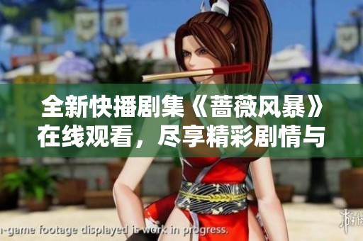 全新快播剧集《蔷薇风暴》在线观看，尽享精彩剧情与动人故事