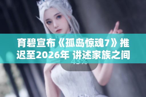 育碧宣布《孤岛惊魂7》推迟至2026年 讲述家族之间的激烈斗争故事