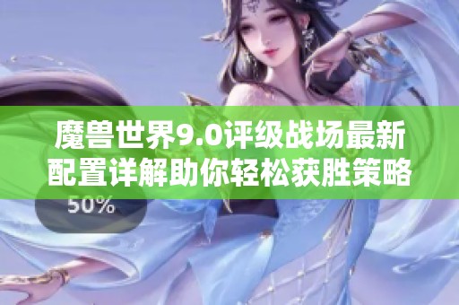 魔兽世界9.0评级战场最新配置详解助你轻松获胜策略分享