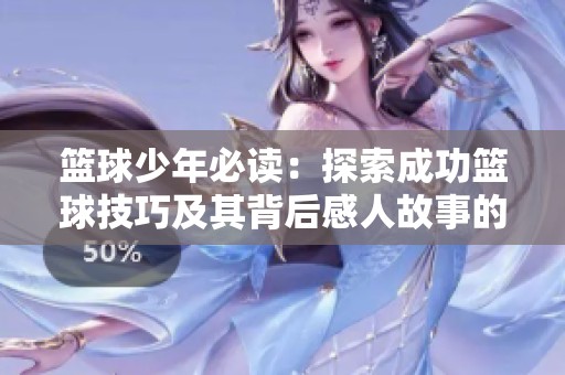 篮球少年必读：探索成功篮球技巧及其背后感人故事的深刻启示
