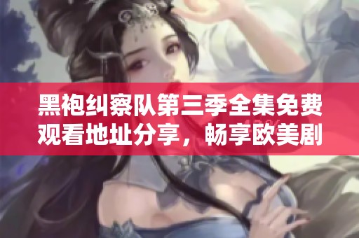 黑袍纠察队第三季全集免费观看地址分享，畅享欧美剧精彩剧情与刺激体验