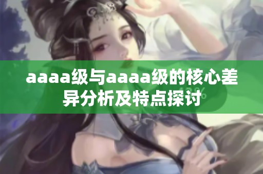 aaaa级与aaaa级的核心差异分析及特点探讨