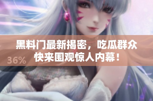 黑料门最新揭密，吃瓜群众快来围观惊人内幕！
