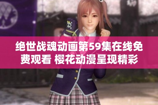绝世战魂动画第59集在线免费观看 樱花动漫呈现精彩剧情与全新冒险