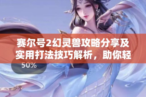 赛尔号2幻灵兽攻略分享及实用打法技巧解析，助你轻松击败强敌