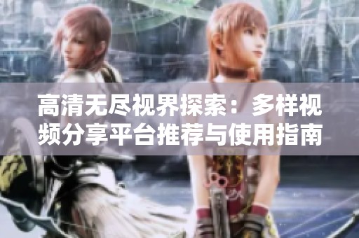 高清无尽视界探索：多样视频分享平台推荐与使用指南