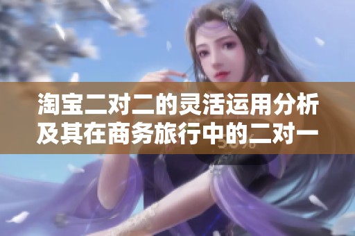 淘宝二对二的灵活运用分析及其在商务旅行中的二对一和三对一模式探讨