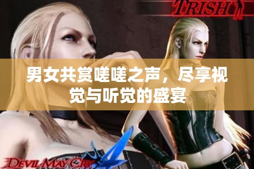 男女共赏嗟嗟之声，尽享视觉与听觉的盛宴