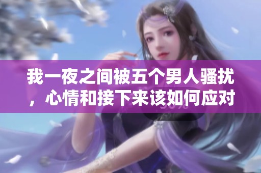 我一夜之间被五个男人骚扰，心情和接下来该如何应对呢