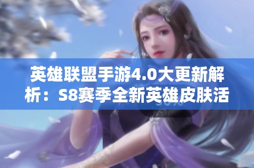 英雄联盟手游4.0大更新解析：S8赛季全新英雄皮肤活动介绍与玩法变革揭秘