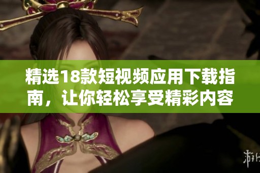 精选18款短视频应用下载指南，让你轻松享受精彩内容