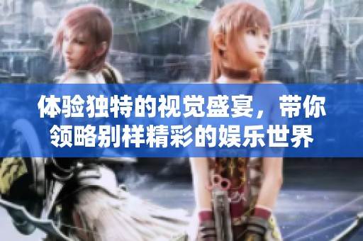 体验独特的视觉盛宴，带你领略别样精彩的娱乐世界