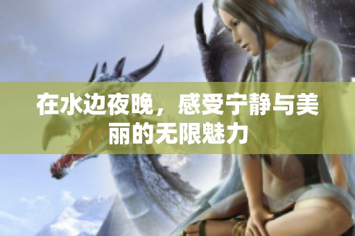 在水边夜晚，感受宁静与美丽的无限魅力