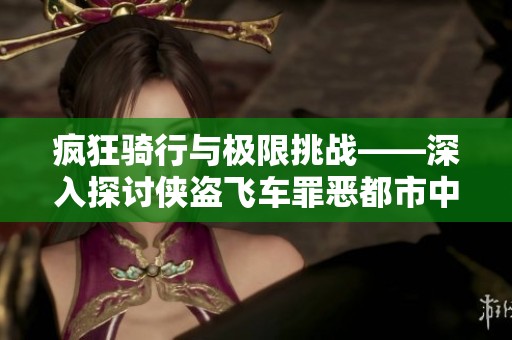疯狂骑行与极限挑战——深入探讨侠盗飞车罪恶都市中的自行车玩法与乐趣
