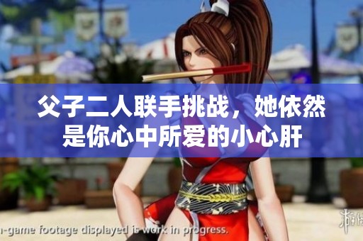 父子二人联手挑战，她依然是你心中所爱的小心肝