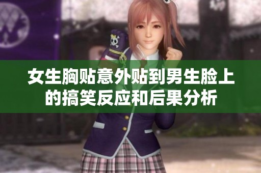 女生胸贴意外贴到男生脸上的搞笑反应和后果分析