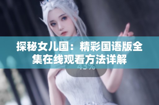 探秘女儿国：精彩国语版全集在线观看方法详解
