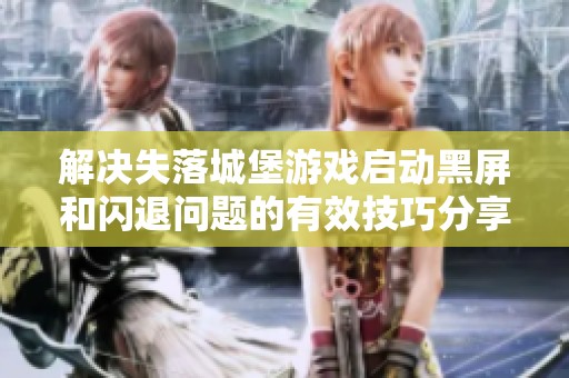 解决失落城堡游戏启动黑屏和闪退问题的有效技巧分享，快来看看吧