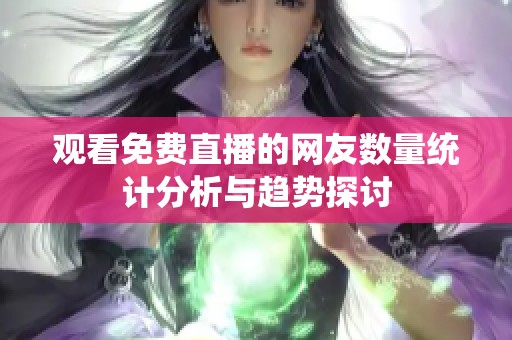 观看免费直播的网友数量统计分析与趋势探讨