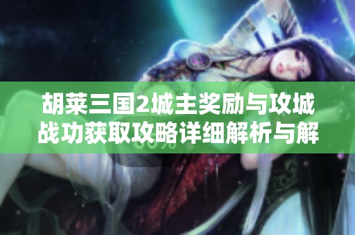 胡莱三国2城主奖励与攻城战功获取攻略详细解析与解读助你轻松升级
