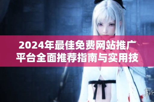 2024年最佳免费网站推广平台全面推荐指南与实用技巧