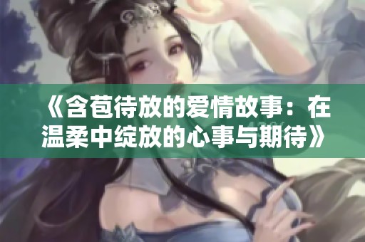 《含苞待放的爱情故事：在温柔中绽放的心事与期待》