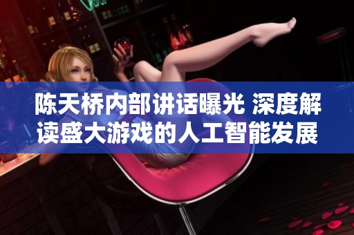 陈天桥内部讲话曝光 深度解读盛大游戏的人工智能发展战略与未来布局