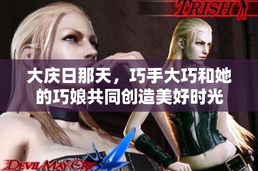 大庆日那天，巧手大巧和她的巧娘共同创造美好时光